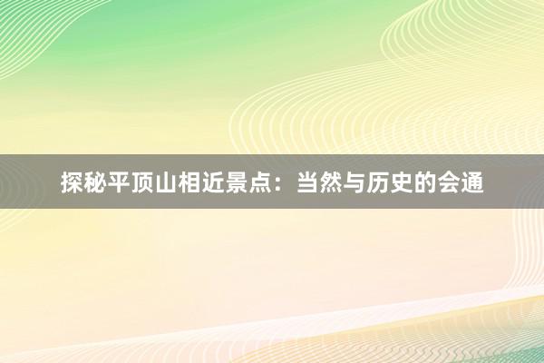 探秘平顶山相近景点：当然与历史的会通