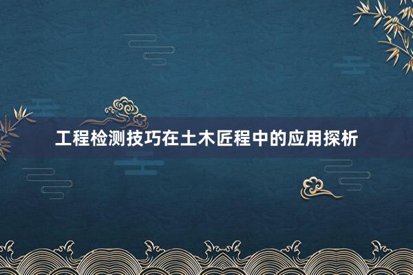 工程检测技巧在土木匠程中的应用探析
