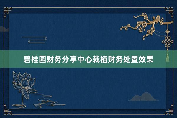 碧桂园财务分享中心栽植财务处置效果