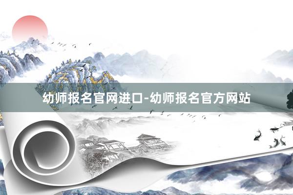幼师报名官网进口-幼师报名官方网站