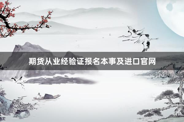 期货从业经验证报名本事及进口官网