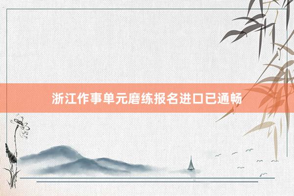 浙江作事单元磨练报名进口已通畅