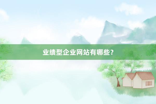 业绩型企业网站有哪些？